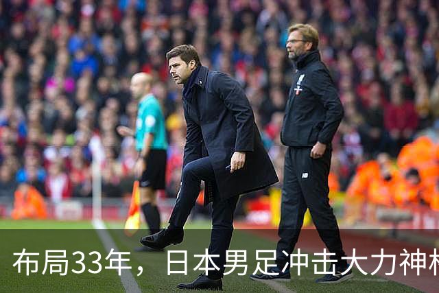 布局33年，日本男足冲击大力神杯！主帅森保一豪言夺冠，底气何在