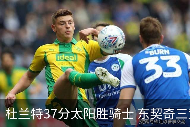 杜兰特37分太阳胜骑士 东契奇三双独行侠擒牛