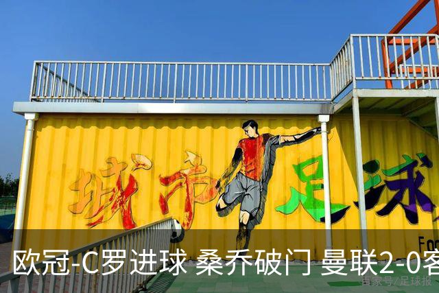 欧冠-C罗进球 桑乔破门 曼联2-0客胜黄潜提前出线