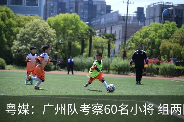 粤媒：广州队考察60名小将 组两队战中超和亚冠