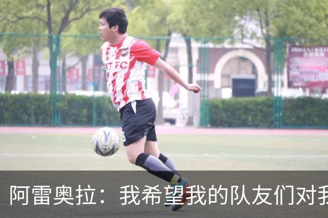 阿雷奥拉：我希望我的队友们对我大喊大叫