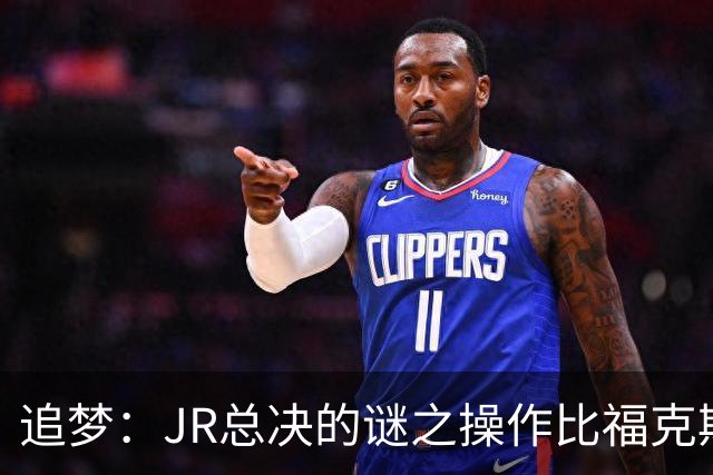 追梦：JR总决的谜之操作比福克斯更离谱 直接给系列赛定了基调